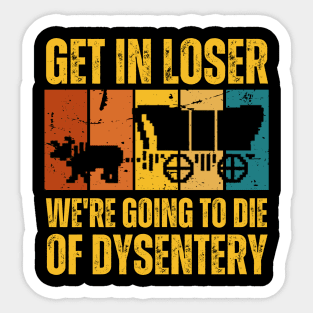 Get In Loser We're Going to Die of Dysentery Sticker